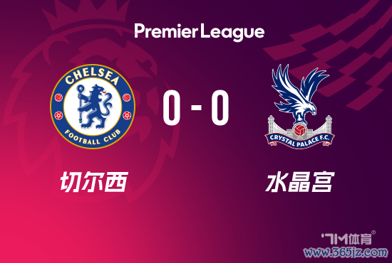 英超-切尔西0-0水晶宫 埃泽大肆球破门被判无效
